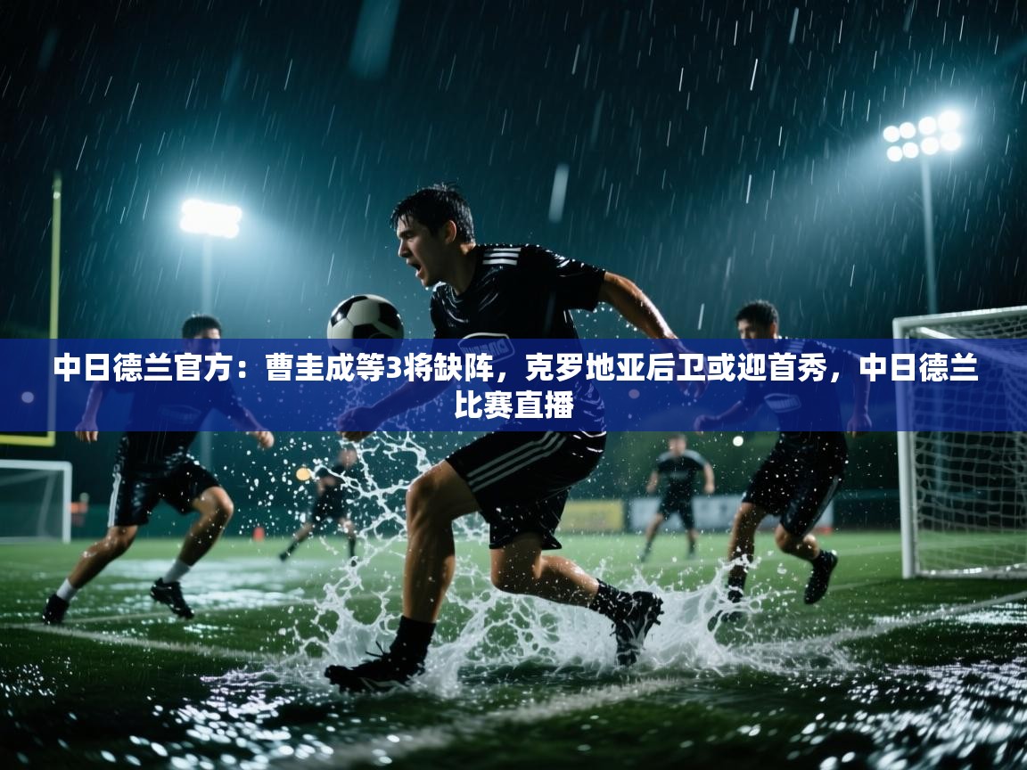 中日德兰官方：曹圭成等3将缺阵，克罗地亚后卫或迎首秀，中日德兰比赛直播