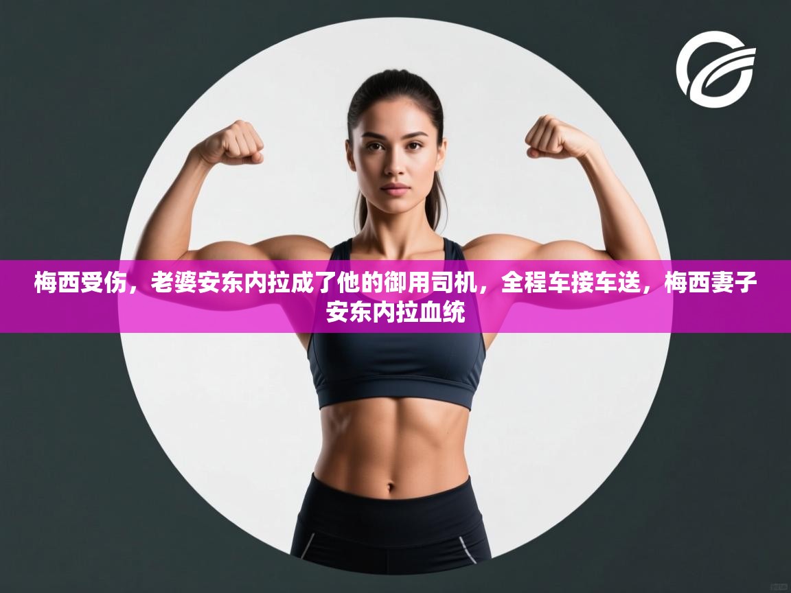 梅西受伤，老婆安东内拉成了他的御用司机，全程车接车送，梅西妻子安东内拉血统