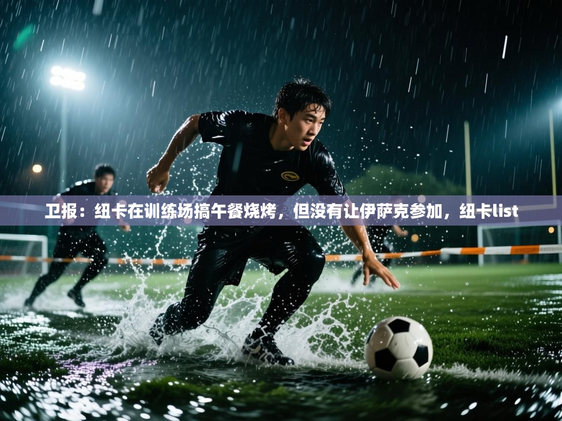 卫报：纽卡在训练场搞午餐烧烤，但没有让伊萨克参加，纽卡list  第2张